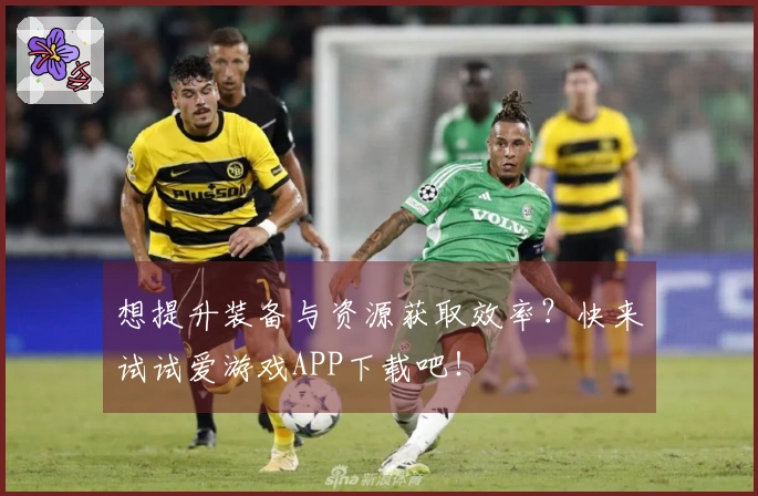 想提升装备与资源获取效率？快来试试爱游戏APP下载吧！