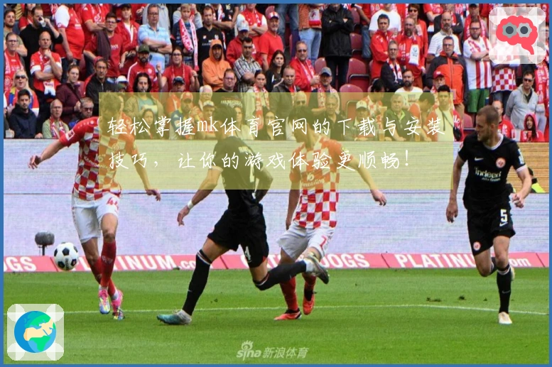 轻松掌握mk体育官网的下载与安装技巧，让你的游戏体验更顺畅！