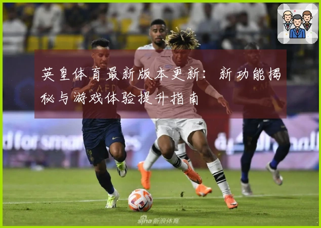 英皇体育最新版本更新：新功能揭秘与游戏体验提升指南