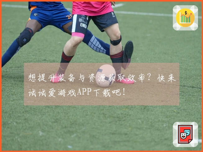 想提升装备与资源获取效率？快来试试爱游戏APP下载吧！
